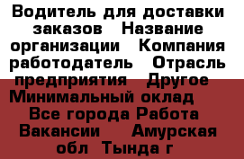 Водитель для доставки заказов › Название организации ­ Компания-работодатель › Отрасль предприятия ­ Другое › Минимальный оклад ­ 1 - Все города Работа » Вакансии   . Амурская обл.,Тында г.